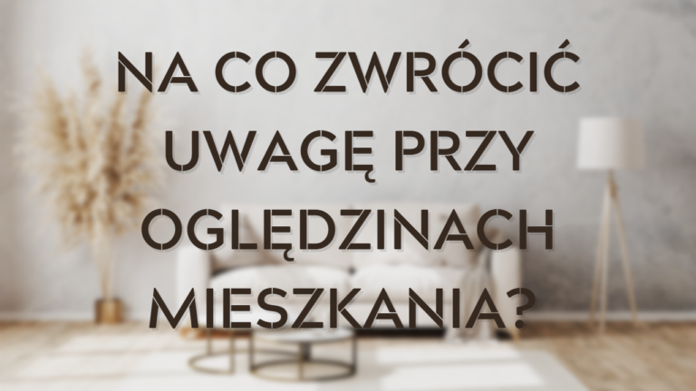 Na co zwrócić uwagę przy oględzinach, zakupie mieszkania