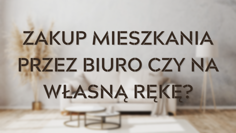 Zakup mieszkania przez biuro czy na własną rękę, kiedy warto skorzystac z usług posrednika