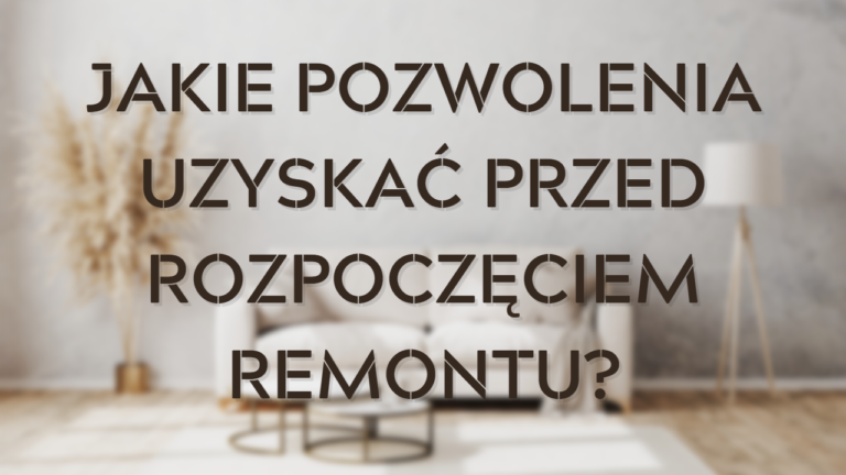 Jakie pozwolenia uzyskać przed rozpoczęciem remontu