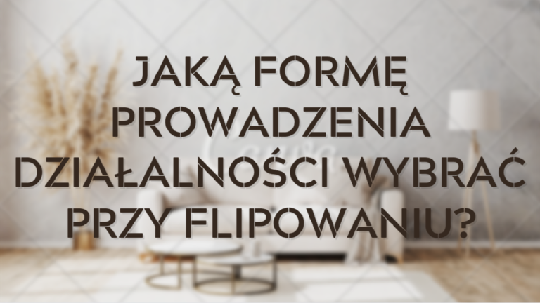 Jaką formę prowadzenia działalności wybrać przy flipowaniu (OKŁADKA)